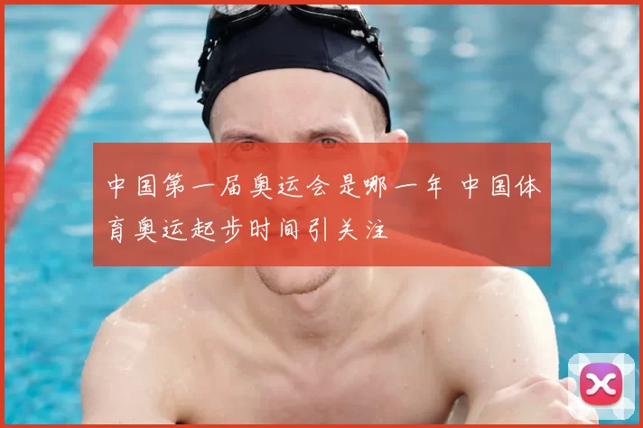 中国第一届奥运会是哪一年 中国体育奥运起步时间引关注