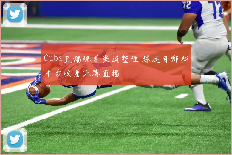 Cuba直播观看渠道整理 球迷可哪些平台收看比赛直播