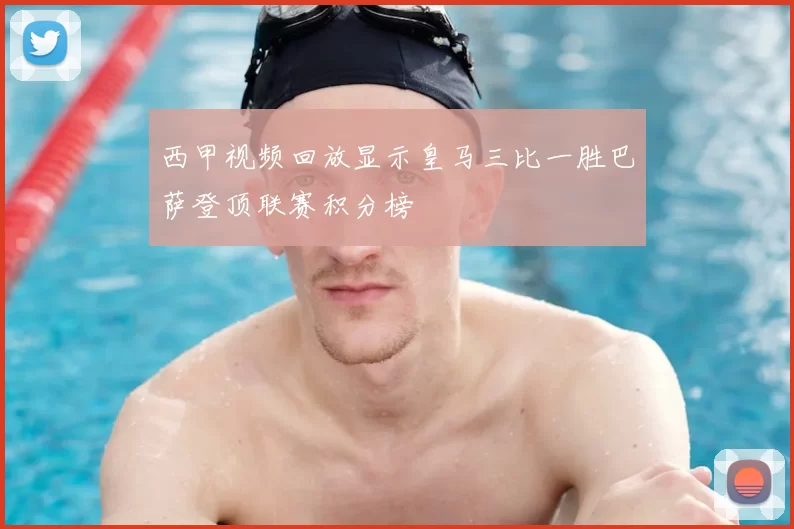 西甲视频回放显示皇马三比一胜巴萨登顶联赛积分榜