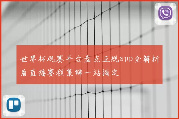 世界杯观赛平台盘点正规app全解析看直播赛程集锦一站搞定