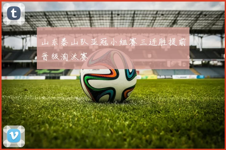 山东泰山队亚冠小组赛三连胜提前晋级淘汰赛