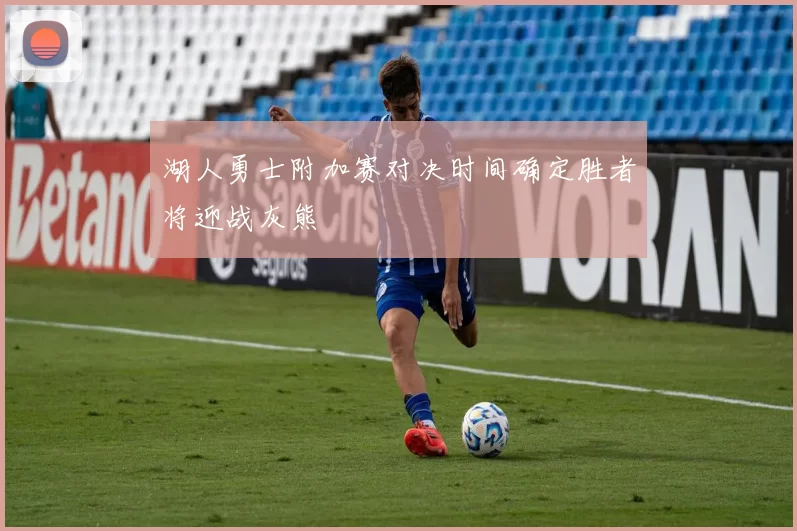 湖人勇士附加赛对决时间确定胜者将迎战灰熊