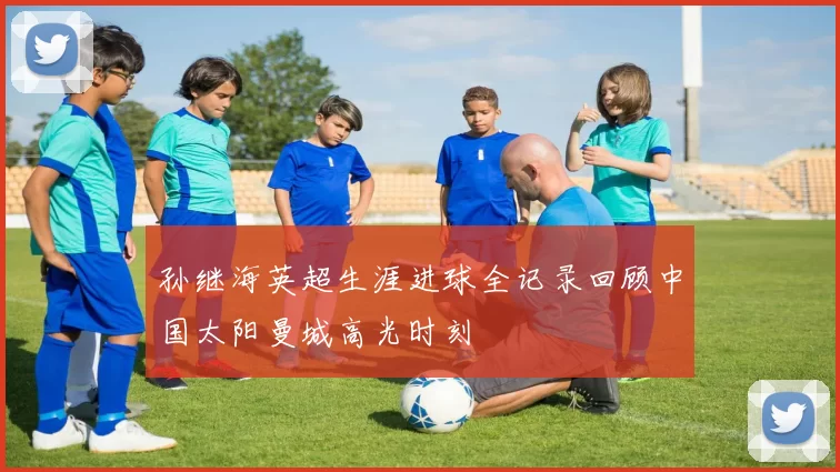 孙继海英超生涯进球全记录回顾中国太阳曼城高光时刻