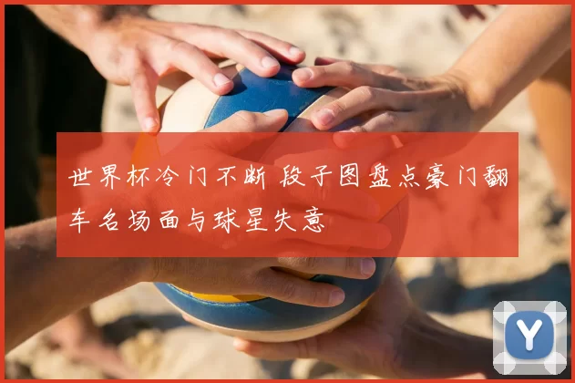 世界杯冷门不断 段子图盘点豪门翻车名场面与球星失意