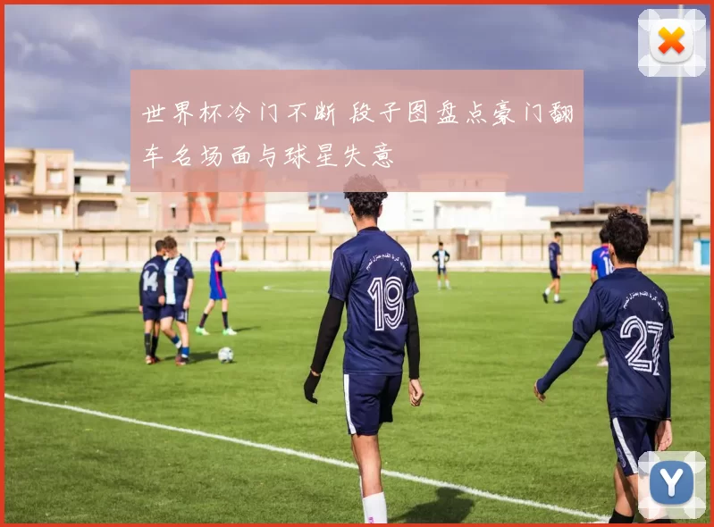 世界杯冷门不断 段子图盘点豪门翻车名场面与球星失意
