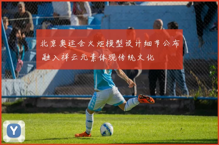 北京奥运会火炬模型设计细节公布 融入祥云元素体现传统文化