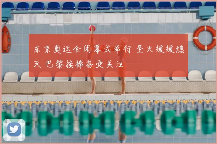 东京奥运会闭幕式举行 圣火缓缓熄灭 巴黎接棒备受关注