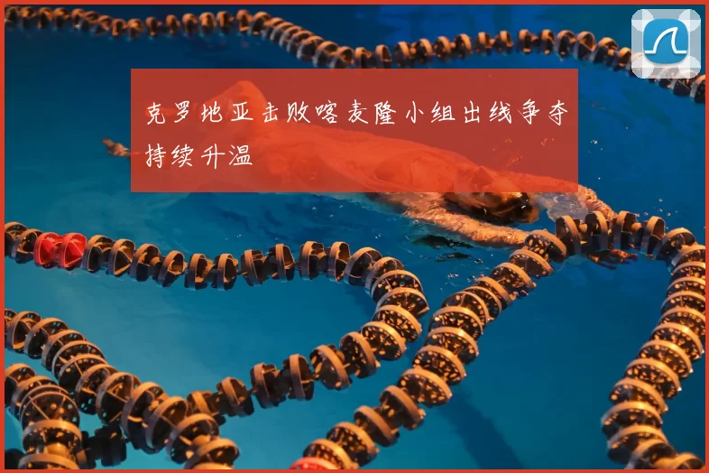 克罗地亚击败喀麦隆小组出线争夺持续升温