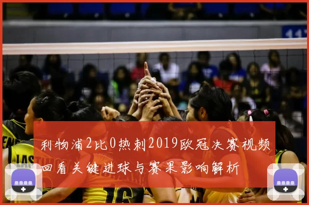 利物浦2比0热刺2019欧冠决赛视频回看关键进球与赛果影响解析