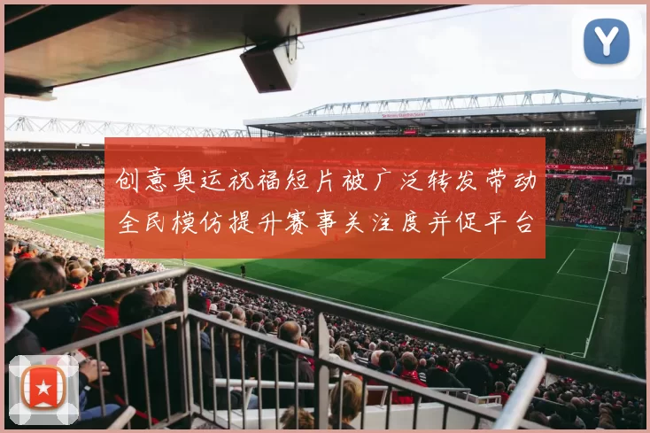 创意奥运祝福短片被广泛转发带动全民模仿提升赛事关注度并促平台讨论