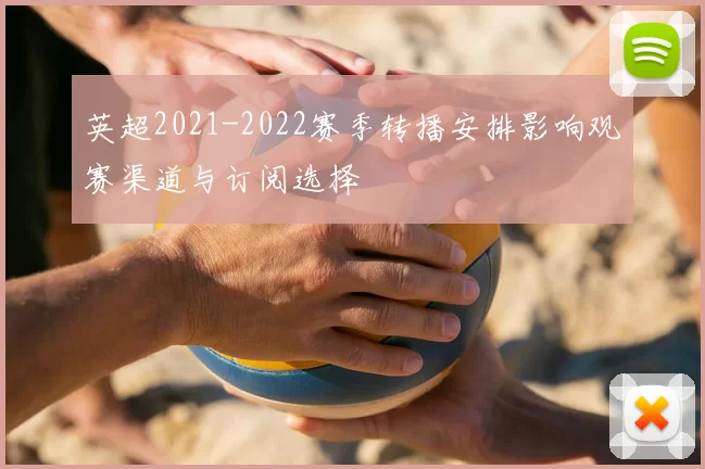 英超2021-2022赛季转播安排影响观赛渠道与订阅选择