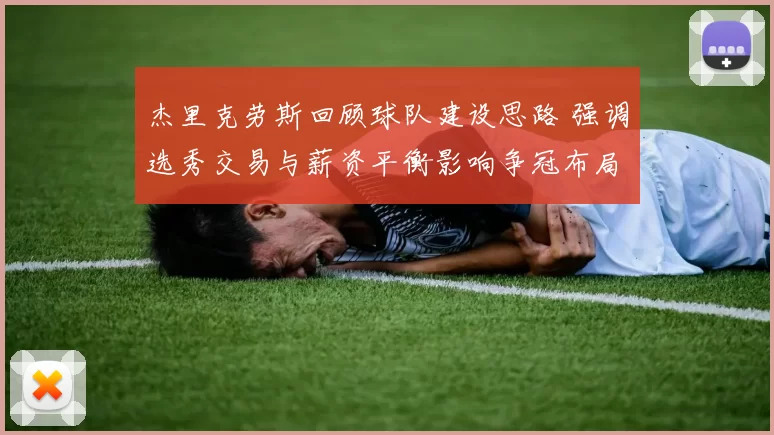 杰里克劳斯回顾球队建设思路 强调选秀交易与薪资平衡影响争冠布局