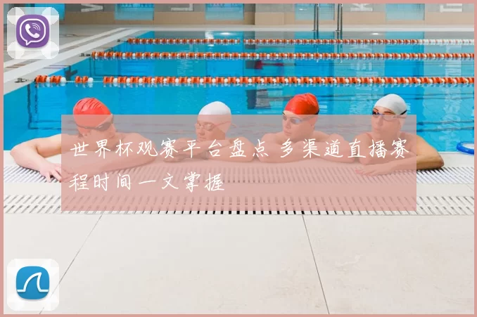 世界杯观赛平台盘点 多渠道直播赛程时间一文掌握