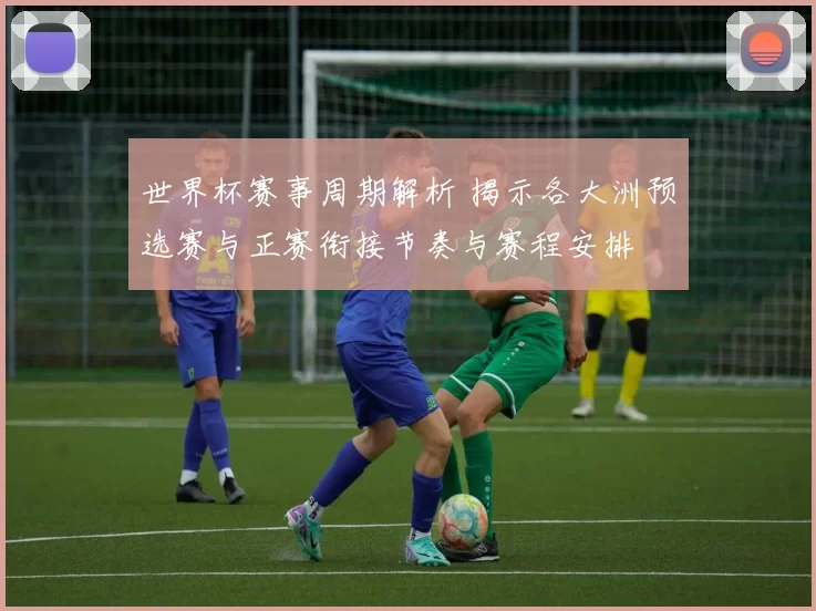世界杯赛事周期解析 揭示各大洲预选赛与正赛衔接节奏与赛程安排