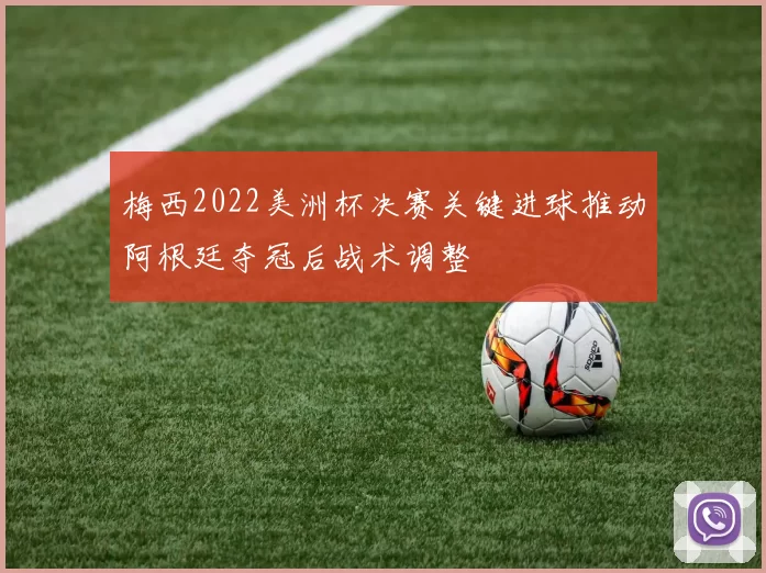 梅西2022美洲杯决赛关键进球推动阿根廷夺冠后战术调整