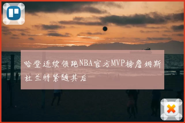 哈登连续领跑NBA官方MVP榜詹姆斯杜兰特紧随其后