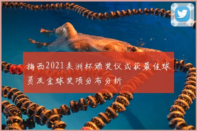 梅西2021美洲杯颁奖仪式获最佳球员及金球奖项分布分析