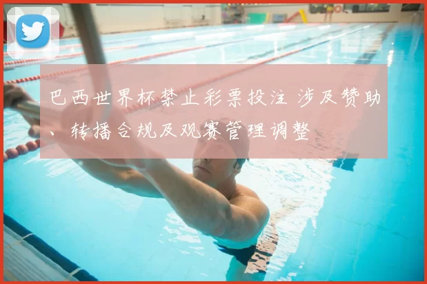 巴西世界杯禁止彩票投注 涉及赞助、转播合规及观赛管理调整