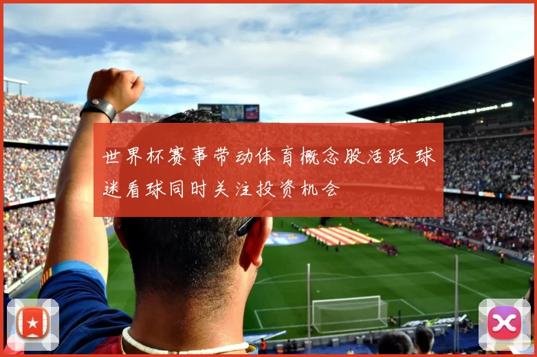 世界杯赛事带动体育概念股活跃 球迷看球同时关注投资机会