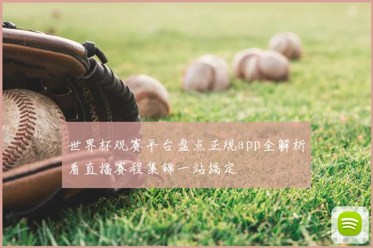 世界杯观赛平台盘点正规app全解析看直播赛程集锦一站搞定