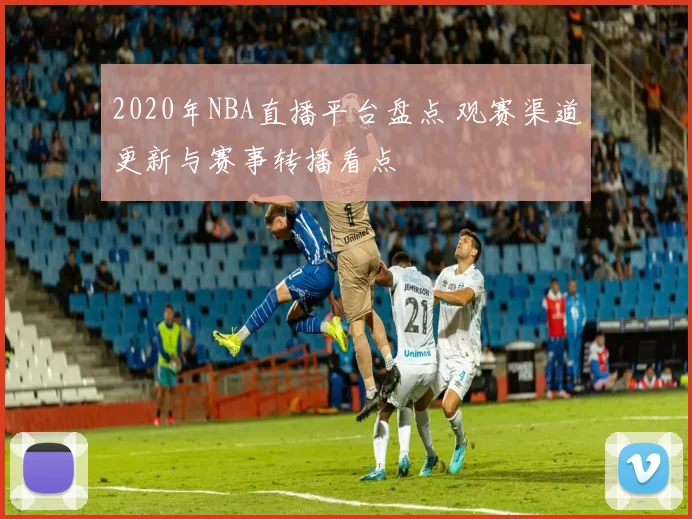 2020年NBA直播平台盘点 观赛渠道更新与赛事转播看点