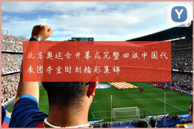 北京奥运会开幕式完整回放中国代表团夺金时刻精彩集锦