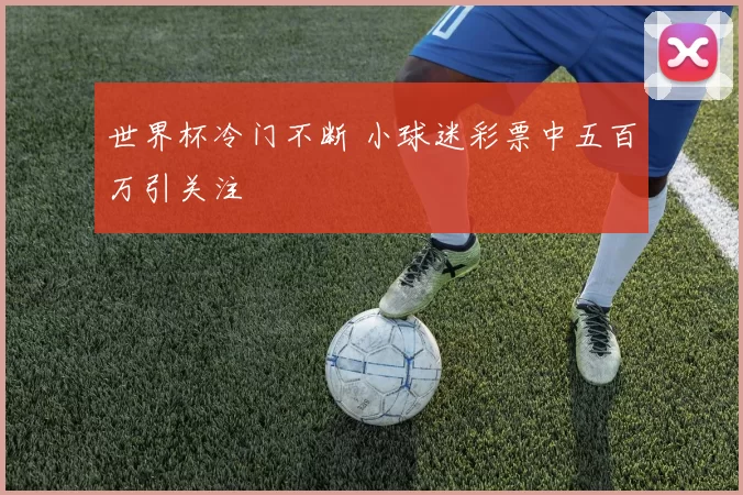 世界杯冷门不断 小球迷彩票中五百万引关注