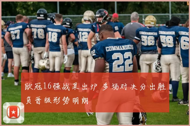 欧冠16强战果出炉 多场对决分出胜负晋级形势明朗