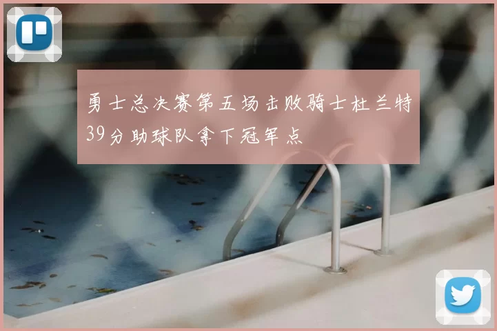 勇士总决赛第五场击败骑士杜兰特39分助球队拿下冠军点