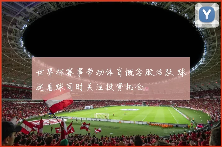 世界杯赛事带动体育概念股活跃 球迷看球同时关注投资机会