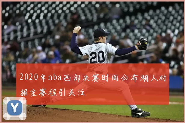 2020年nba西部决赛时间公布湖人对掘金赛程引关注
