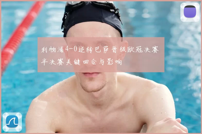 利物浦4-0逆转巴萨晋级欧冠决赛 半决赛关键回合与影响