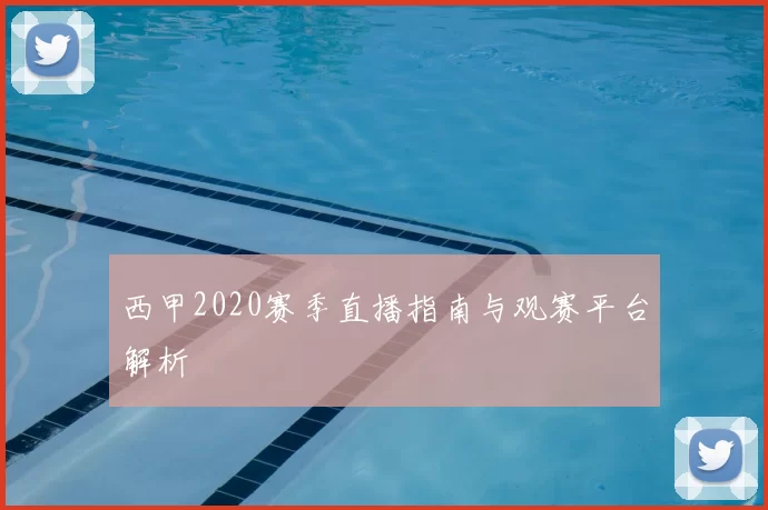 西甲2020赛季直播指南与观赛平台解析